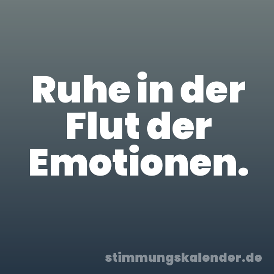Ruhe in der Flut der Emotionen.