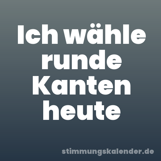 Ich wähle runde Kanten heute