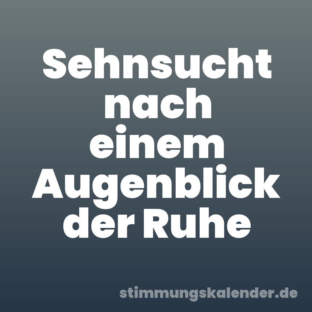 Sehnsucht nach einem Augenblick der Ruhe