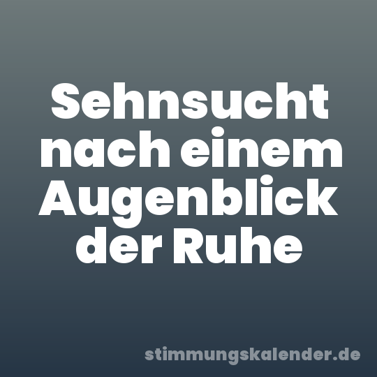 Sehnsucht nach einem Augenblick der Ruhe