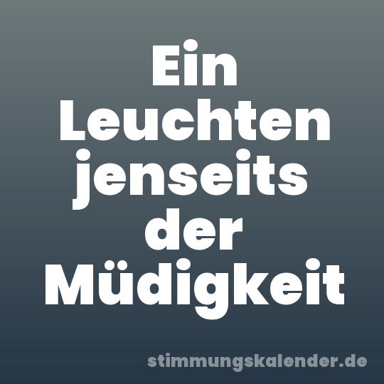 Ein Leuchten jenseits der Müdigkeit