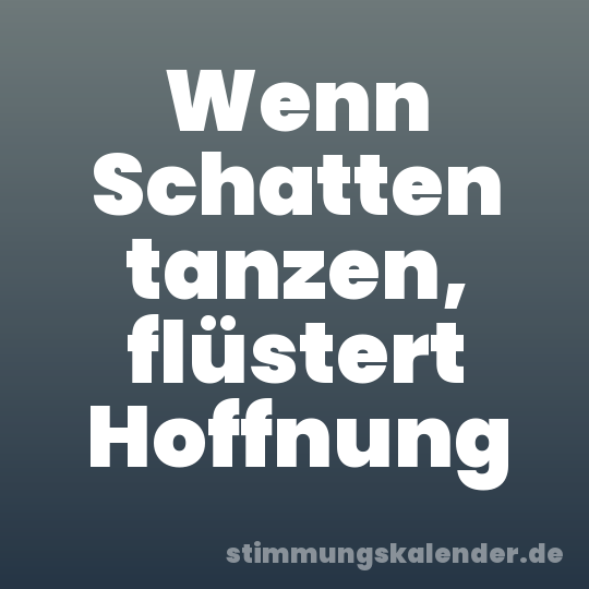 Wenn Schatten tanzen, flüstert Hoffnung