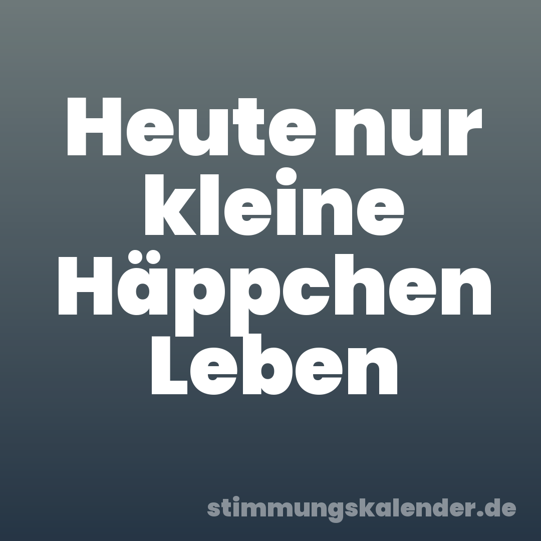 Heute nur kleine Häppchen Leben