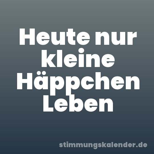 Heute nur kleine Häppchen Leben