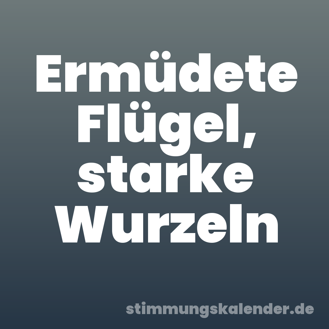 Ermüdete Flügel, starke Wurzeln