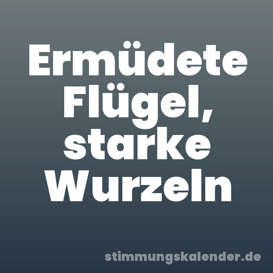 Ermüdete Flügel, starke Wurzeln