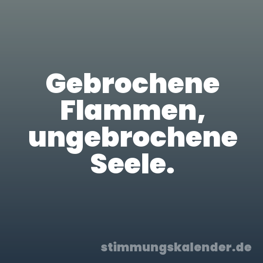 Gebrochene Flammen, ungebrochene Seele.