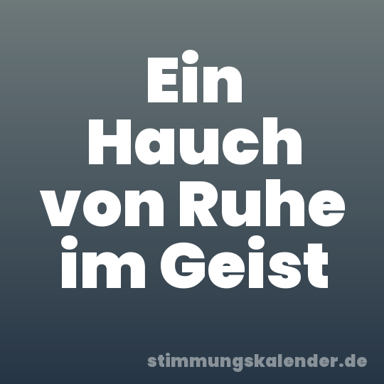 Ein Hauch von Ruhe im Geist
