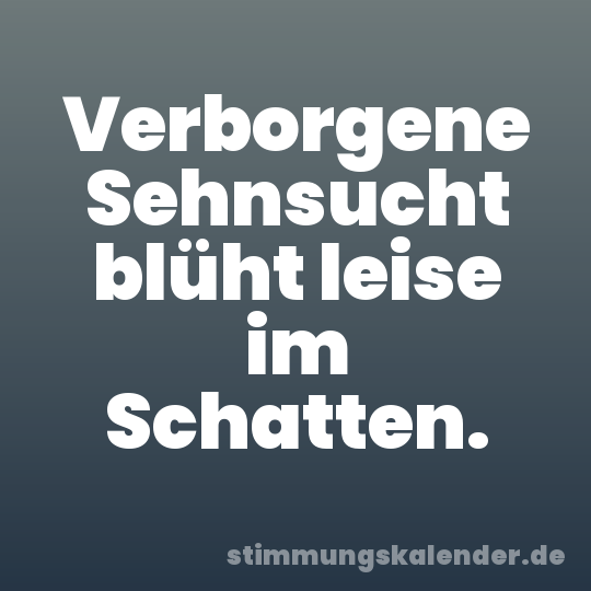 Verborgene Sehnsucht blüht leise im Schatten.