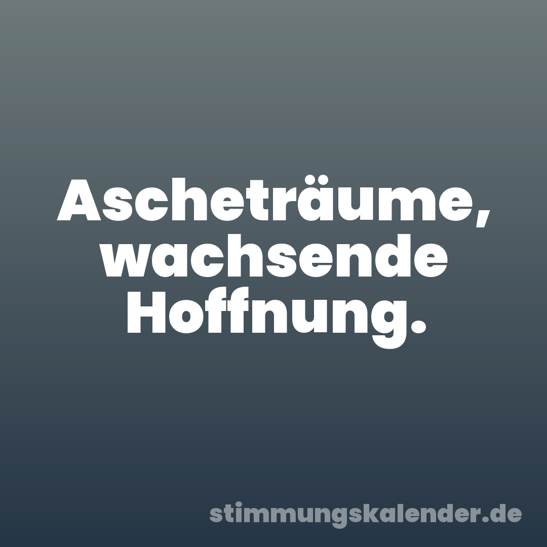 Ascheträume, wachsende Hoffnung.