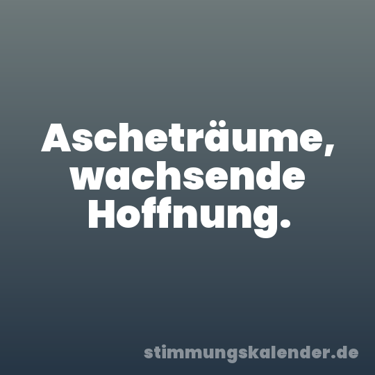 Ascheträume, wachsende Hoffnung.