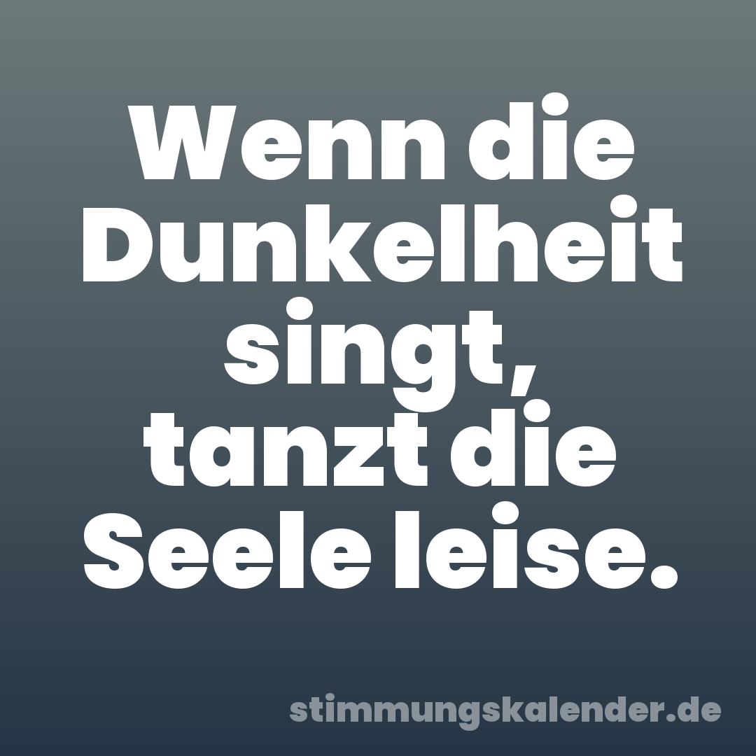Wenn die Dunkelheit singt, tanzt die Seele leise.