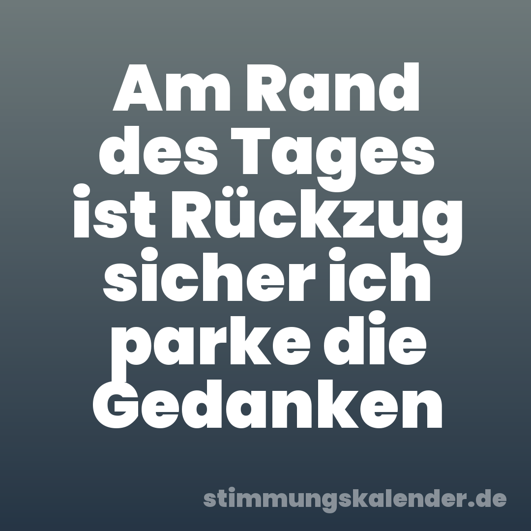 Am Rand des Tages ist Rückzug sicher ich parke die Gedanken