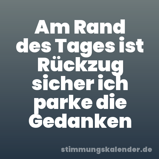 Am Rand des Tages ist Rückzug sicher ich parke die Gedanken