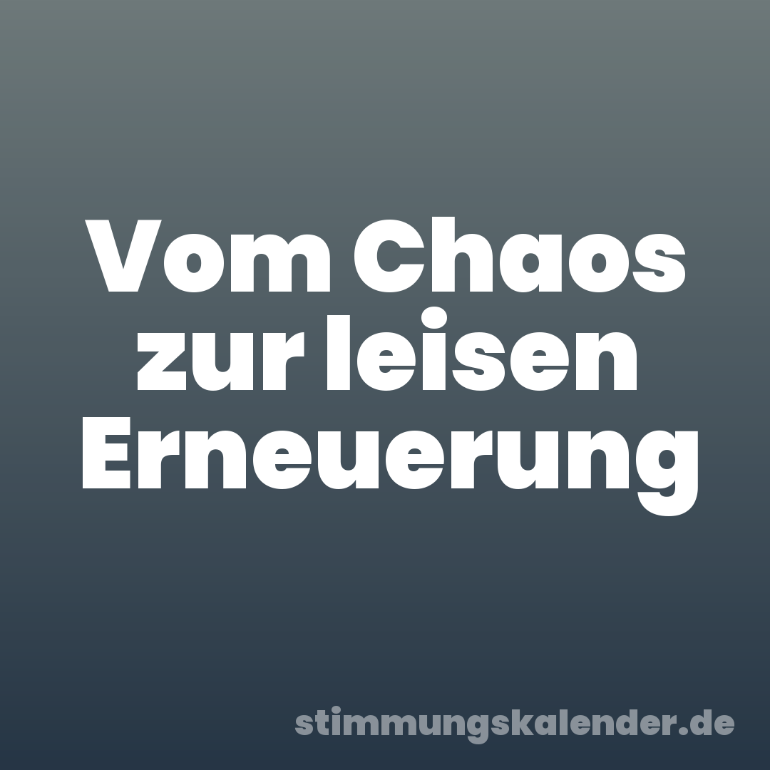 Vom Chaos zur leisen Erneuerung