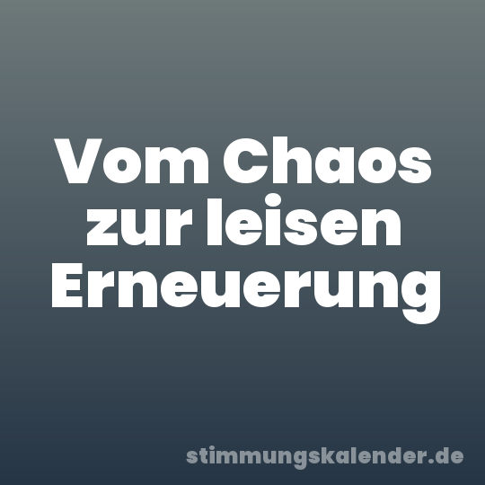 Vom Chaos zur leisen Erneuerung