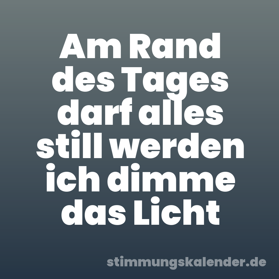 Am Rand des Tages darf alles still werden ich dimme das Licht