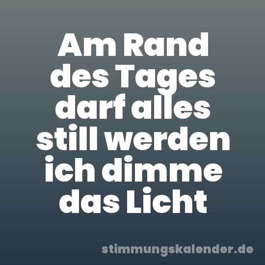 Am Rand des Tages darf alles still werden ich dimme das Licht
