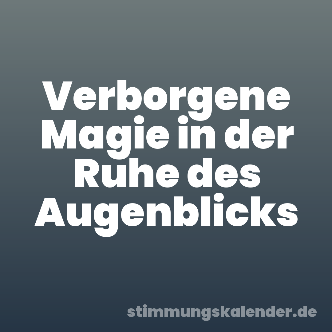 Verborgene Magie in der Ruhe des Augenblicks