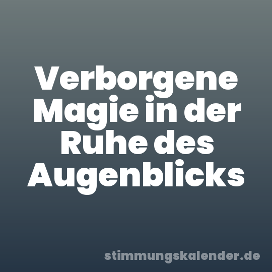Verborgene Magie in der Ruhe des Augenblicks