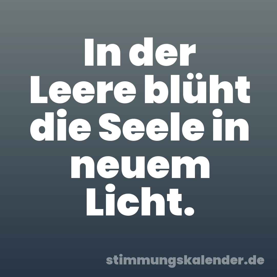 In der Leere blüht die Seele in neuem Licht.