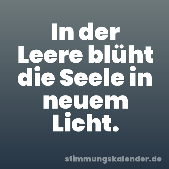 In der Leere blüht die Seele in neuem Licht.