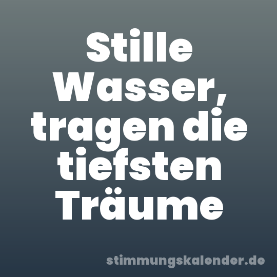 Stille Wasser, tragen die tiefsten Träume