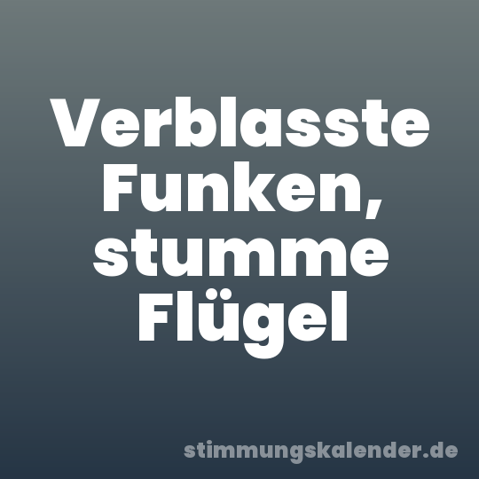 Verblasste Funken, stumme Flügel