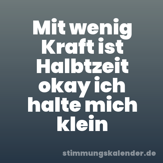 Mit wenig Kraft ist Halbtzeit okay ich halte mich klein