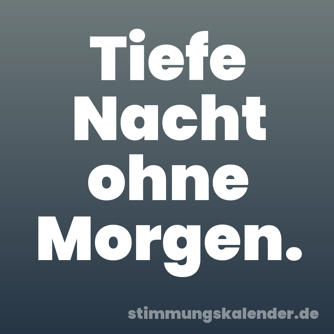 Tiefe Nacht ohne Morgen.