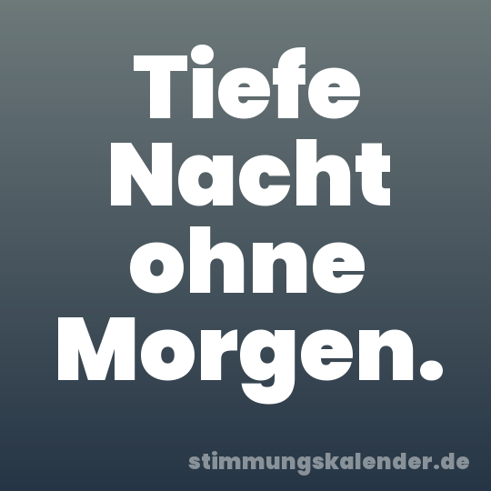 Tiefe Nacht ohne Morgen.
