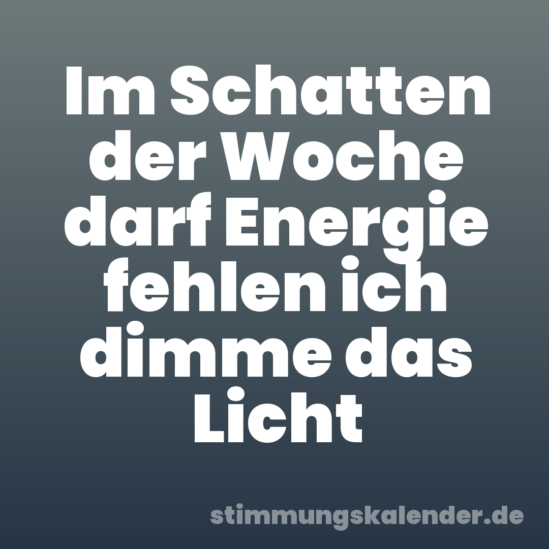 Im Schatten der Woche darf Energie fehlen ich dimme das Licht