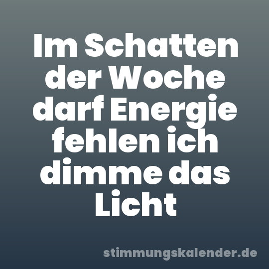 Im Schatten der Woche darf Energie fehlen ich dimme das Licht
