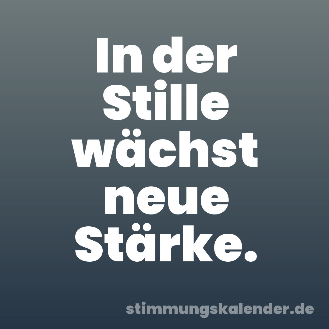 In der Stille wächst neue Stärke.