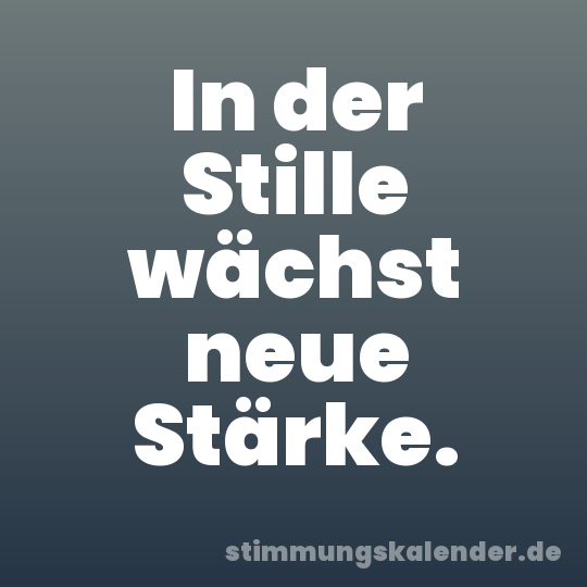 In der Stille wächst neue Stärke.