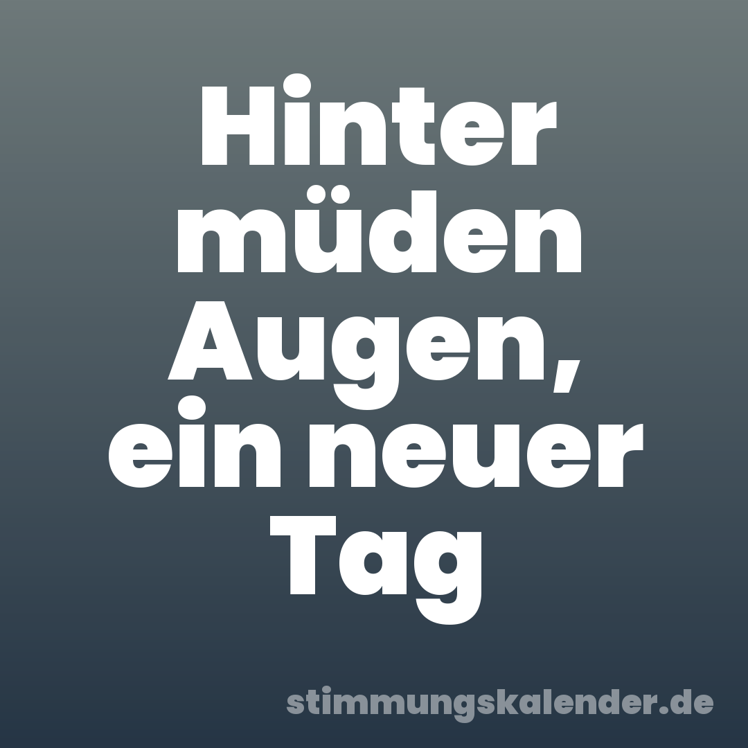 Hinter müden Augen, ein neuer Tag