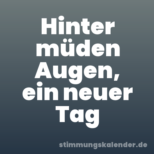 Hinter müden Augen, ein neuer Tag