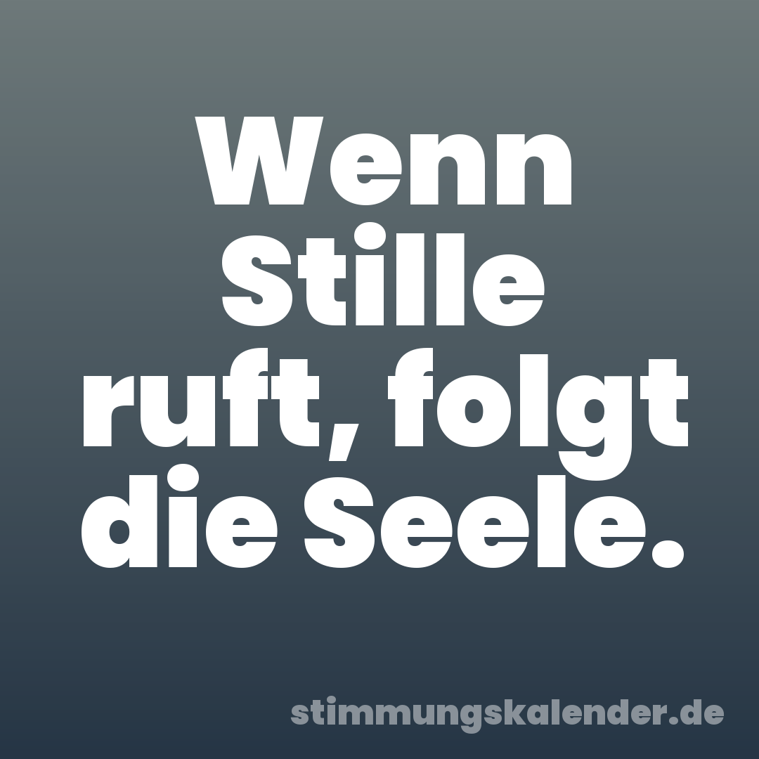 Wenn Stille ruft, folgt die Seele.