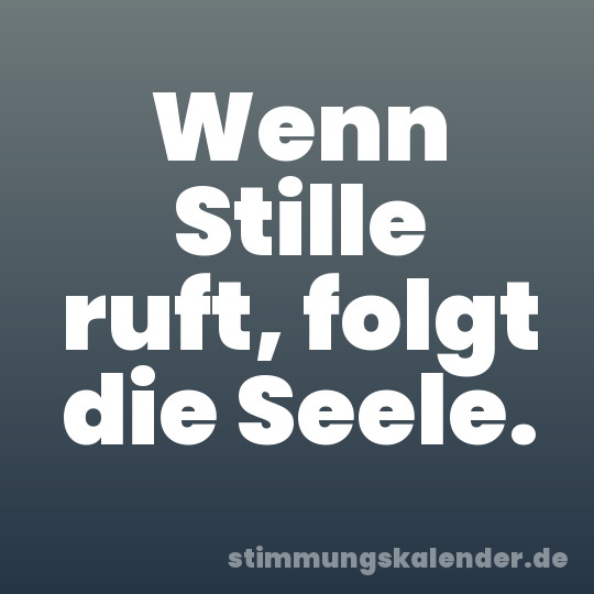 Wenn Stille ruft, folgt die Seele.