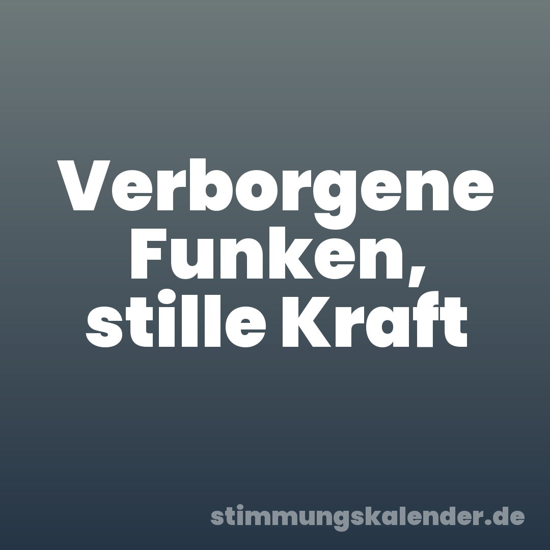 Verborgene Funken, stille Kraft