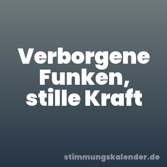 Verborgene Funken, stille Kraft