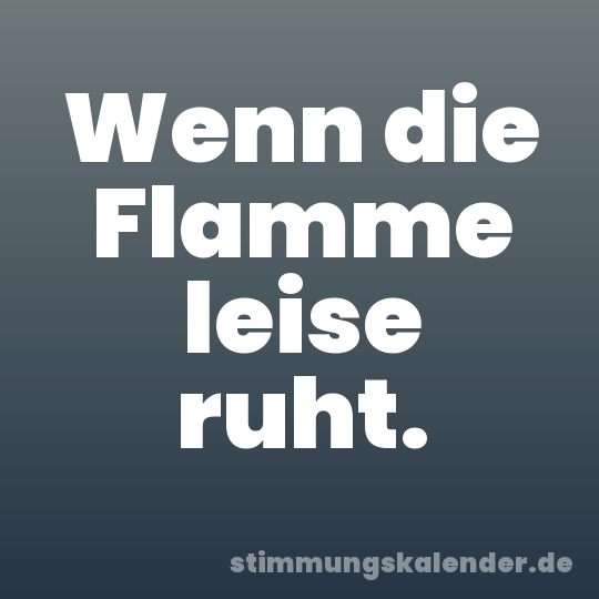 Wenn die Flamme leise ruht.