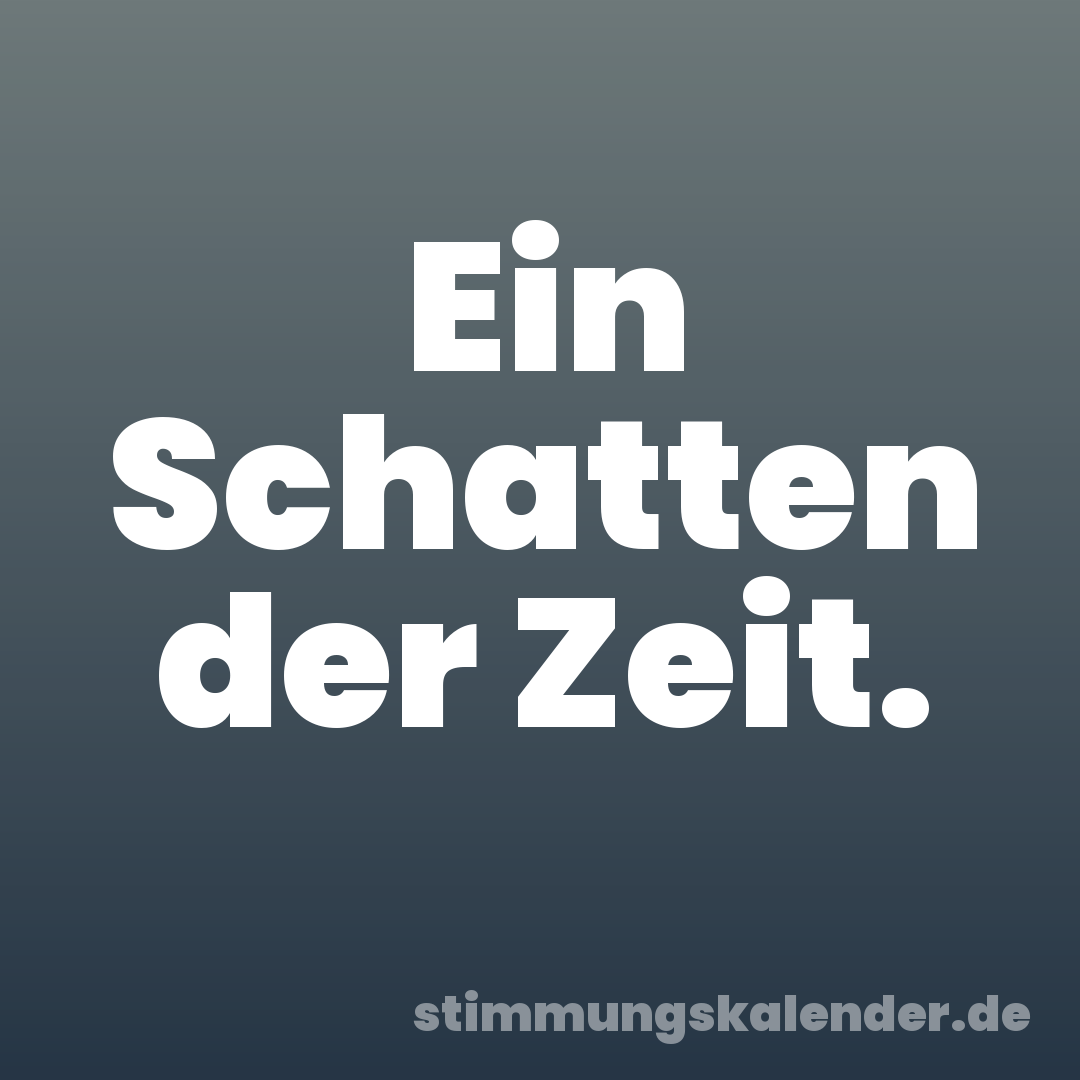 Ein Schatten der Zeit.