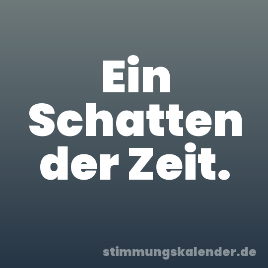 Ein Schatten der Zeit.