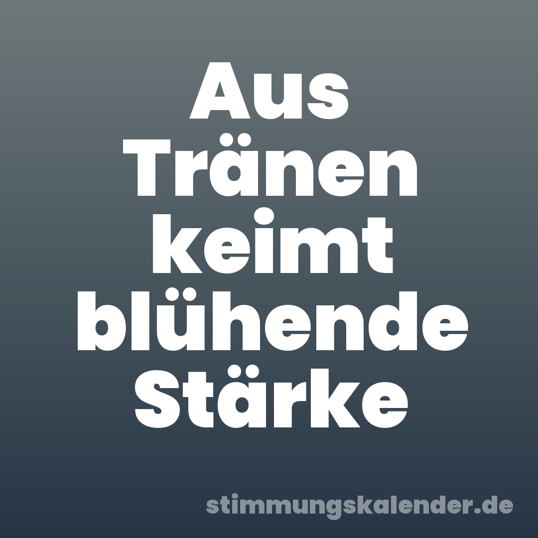 Aus Tränen keimt blühende Stärke