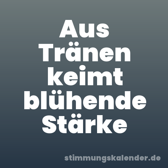 Aus Tränen keimt blühende Stärke