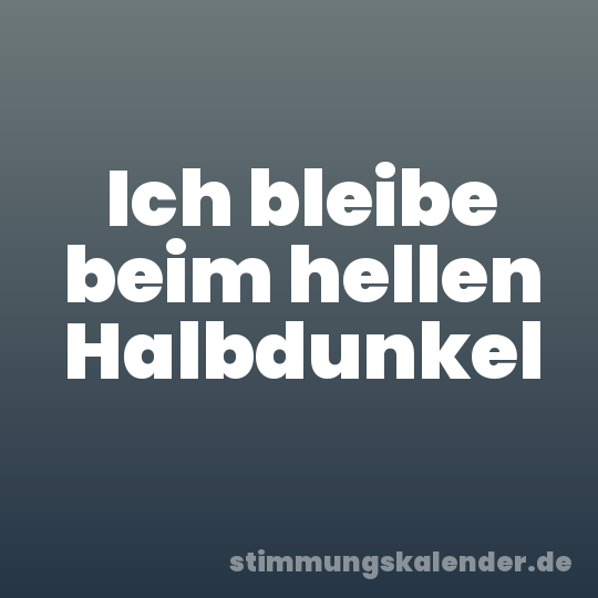Ich bleibe beim hellen Halbdunkel