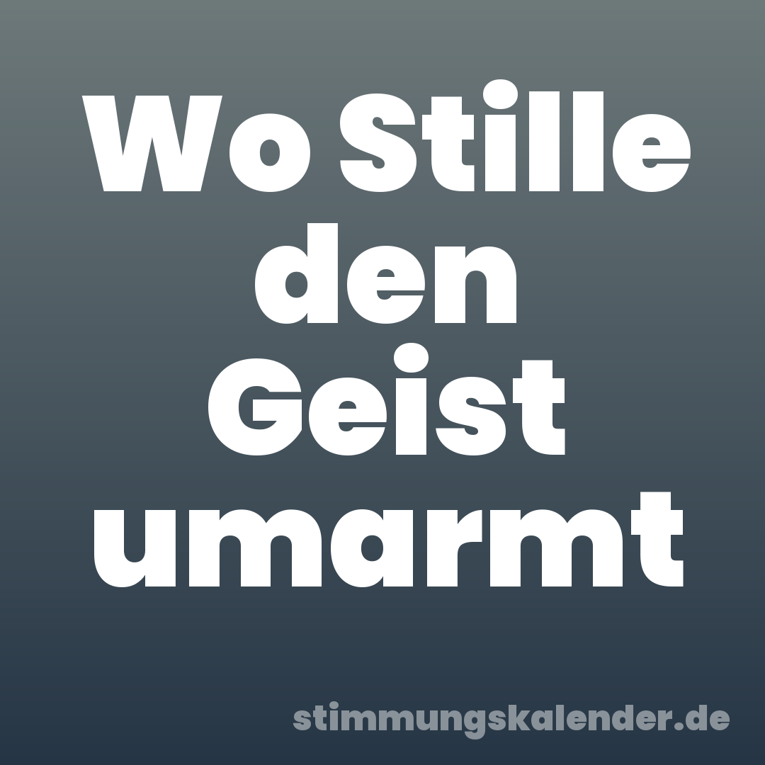 Wo Stille den Geist umarmt