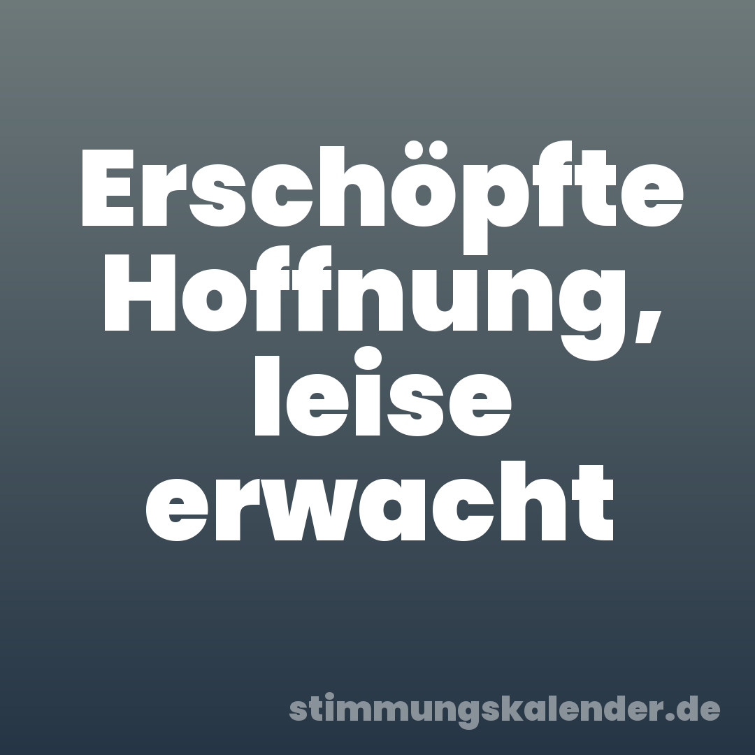 Erschöpfte Hoffnung, leise erwacht