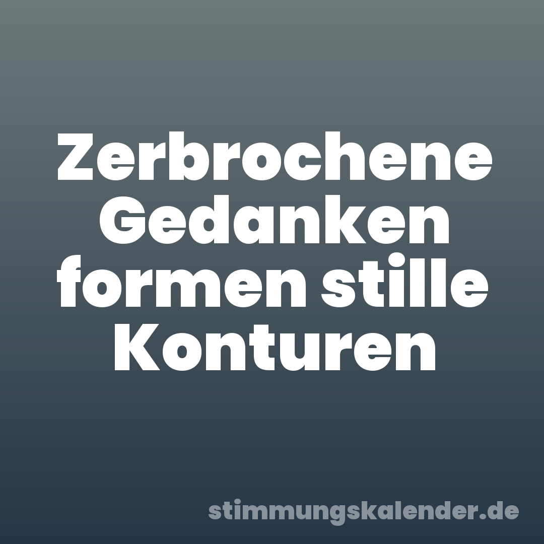 Zerbrochene Gedanken formen stille Konturen